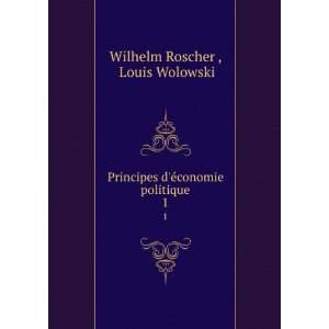 Principes dÃ©conomie politique. 1 Louis Wolowski Wilhelm Roscher 