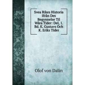    Del, 1. Bd. K. Gustavs Och K. Eriks Tider Olof von Dalin Books