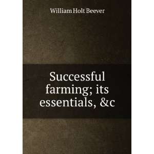 Successful farming; its essentials, &c William Holt Beever  