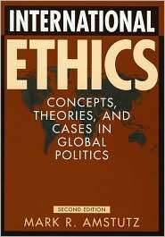 International Ethics Concepts, Theories, and Cases in Global Politics 