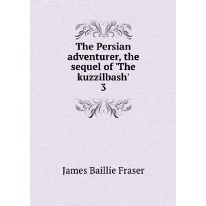   being the sequel of The Kuzzilbash ; James Baillie Fraser Books