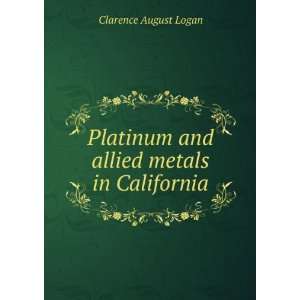 Platinum and allied metals in California Clarence August Logan 