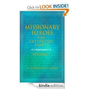 Missionary Heroes for Latter day Saints, Volume 1 E. Douglas Clark 
