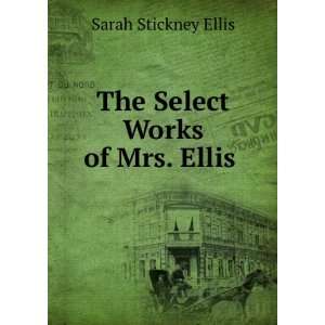    The Select Works of Mrs. Ellis . Sarah Stickney Ellis Books