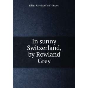   sunny Switzerland, by Rowland Grey Lilian Kate Rowland   Brown Books