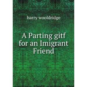    A Parting gitf for an Imigrant Friend harry wooldridge Books