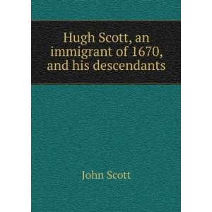   Hugh Scott, an immigrant of 1670, and his descendants John Scott