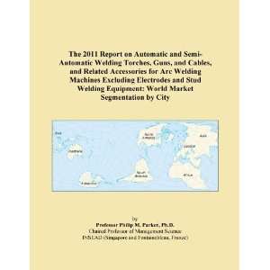 The 2011 Report on Automatic and Semi Automatic Welding Torches, Guns 