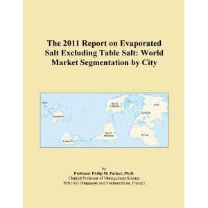 The 2011 Report on Evaporated Salt Excluding Table Salt World Market 