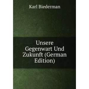   Unsere Gegenwart Und Zukunft (German Edition) Karl Biederman Books
