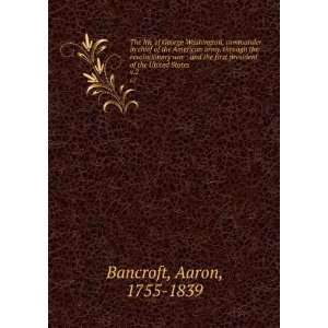   first president of the United States. v.2 Aaron, 1755 1839 Bancroft