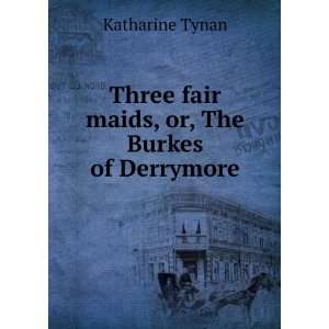   Three fair maids, or, The Burkes of Derrymore Katharine Tynan Books