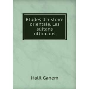   histoire orientale. Les sultans ottomans Halil Ganem Books