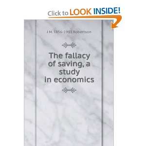  The fallacy of saving, a study in economics J M. 1856 