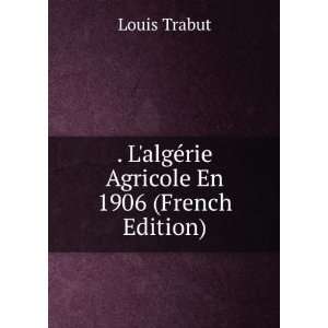   algÃ©rie Agricole En 1906 (French Edition) Louis Trabut Books