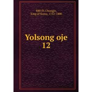    Yolsong oje. 12 King of Korea, 1752 1800 880 01 Chongjo Books