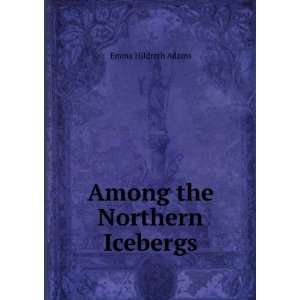 Among the Northern Icebergs Emma Hildreth Adams Books