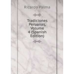   Tradiciones Peruanas, Volume 4 (Spanish Edition) Ricardo Palma Books