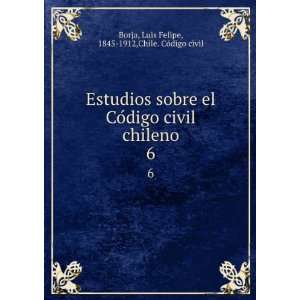  Estudios sobre el CoÌdigo civil chileno. 6 Luis Felipe 