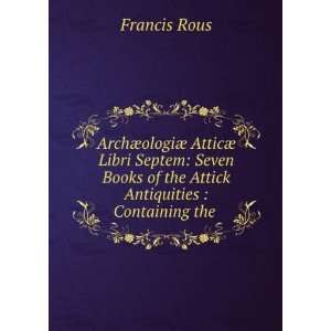   Books of the Attick Antiquities  Containing the . Francis Rous