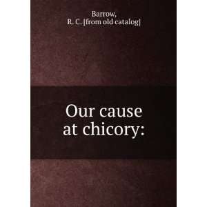  Our cause at chicory R. C. [from old catalog] Barrow 