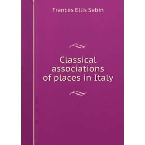   Classical associations of places in Italy Frances Ellis Sabin Books