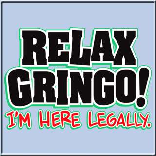 Relax Gringo Im Here Legally Funny Mexican Shirt S 5X  