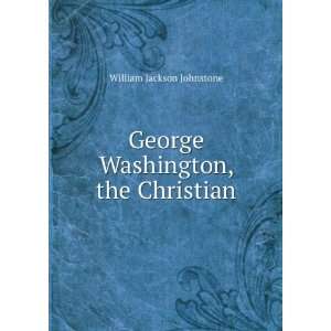    George Washington, the Christian William Jackson Johnstone Books