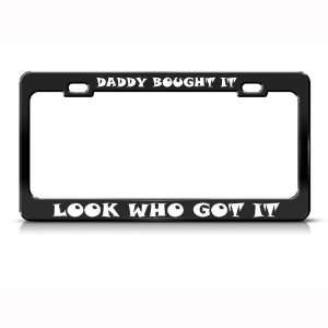 Daddy Bought It Look Who Got It Humor Funny Metal License Plate Frame 