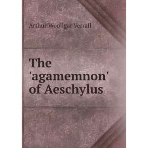 The agamemnon of Aeschylus Arthur Woollgar Verrall  
