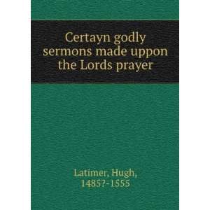   sermons made uppon the Lords prayer Hugh, 1485? 1555 Latimer Books