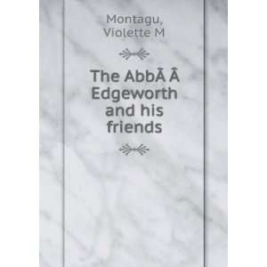  The AbbÃ?Â?Ã Edgeworth and his friends Violette M Montagu Books