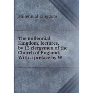  The millennial Kingdom, lectures, by 12 clergymen of the 