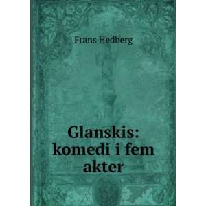  Glanskis komedi i fem akter Frans Hedberg Books