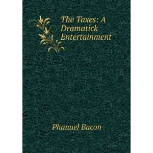  The Taxes A Dramatick Entertainment Phanuel Bacon Books