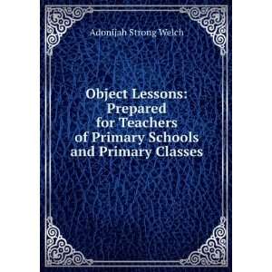 Object Lessons Prepared for Teachers of Primary Schools and Primary 
