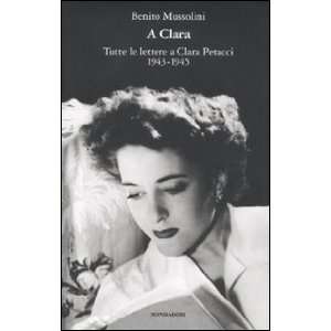  A Clara. Tutte le lettere a Clara Petacci. 1943 1945 