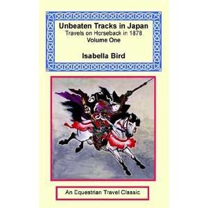 Unbeaten Tracks in Japan Travels on Horseback in 1878   Volume One 