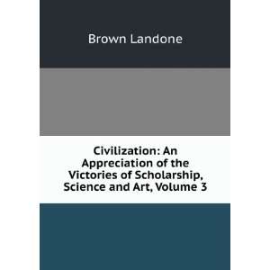   of Scholarship, Science and Art, Volume 3 Brown Landone Books