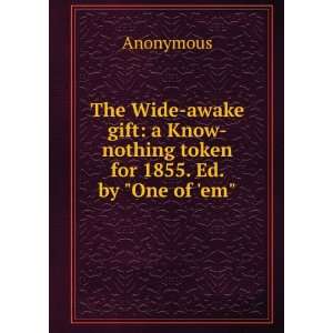  The Wide awake gift a Know nothing token for 1855. Ed. by 
