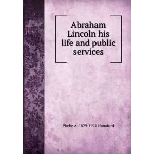  Abraham Lincoln his life and public services Phebe A 