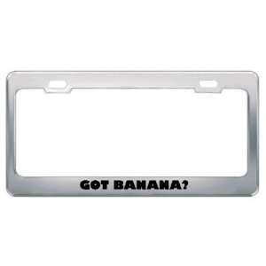 Got Banana? Eat Drink Food Metal License Plate Frame Holder Border Tag