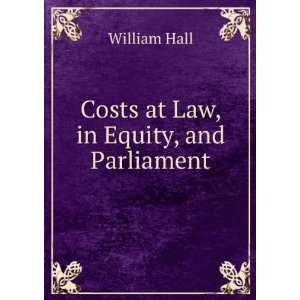  Costs at Law, in Equity, and Parliament William Hall 