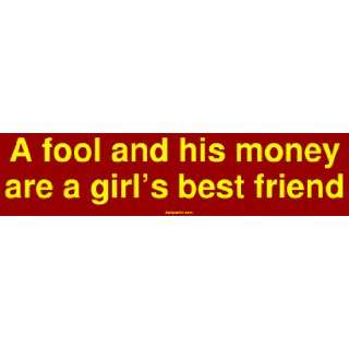 fool and his money are a girls best friend Bumper Sticker