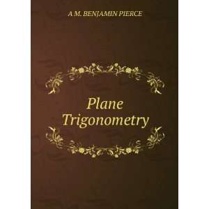  Plane Trigonometry. A M. BENJAMIN PIERCE Books