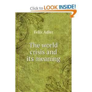  The world crisis and its meaning Felix Adler Books