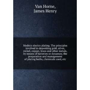   of plating baths, chemicals used, etc. James Henry. Van Horne Books