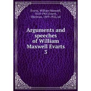 Arguments and speeches of William Maxwell Evarts. 3 William Maxwell 