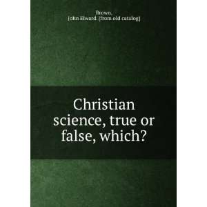  Christian science, true or false, which? John Elward 